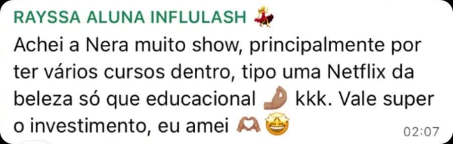Mensagem de Rayssa: achei a Nera muito show, principalmente por ter vários cursos dentro, tipo uma Netflix da beleza só que educacional, vale super o investimento.